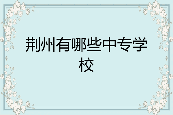 荆州有哪些中专学校