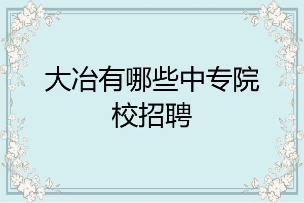 大冶有哪些中专院校招聘