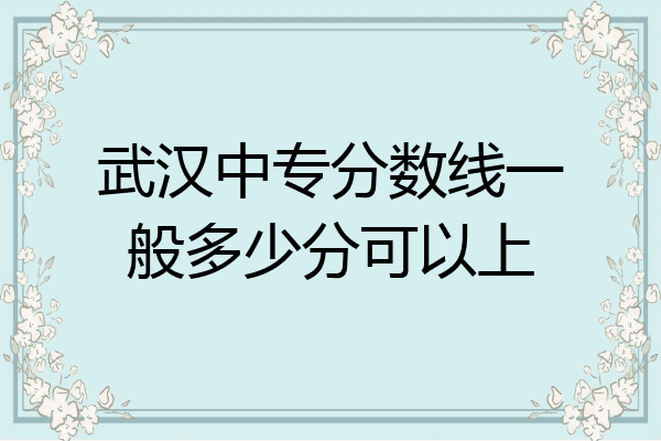 武汉中专分数线一般多少分可以上