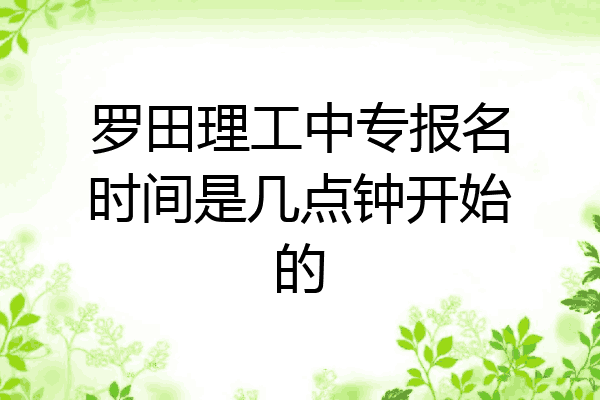 罗田理工中专报名时间是几点钟开始的