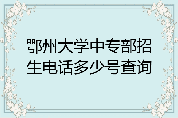 鄂州大学中专部招生电话多少号查询