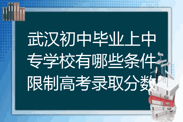 武汉初中毕业上中专学校有哪些条件限制高考录取分数