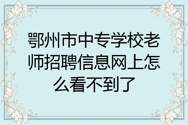 鄂州市中专学校老师招聘信息网上怎么看不到了