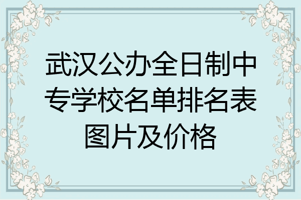 武汉公办全日制中专学校名单排名表图片及价格