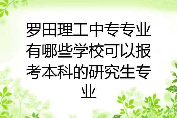 罗田理工中专专业有哪些学校可以报考本科的研究生专业