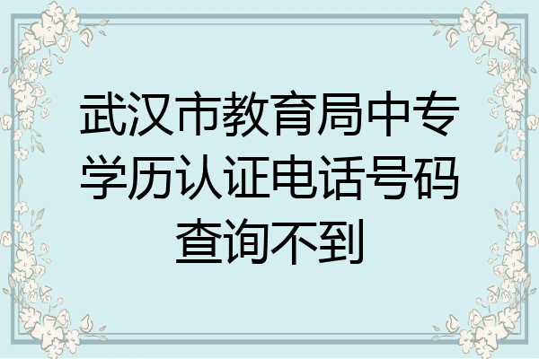 武汉市教育局中专学历认证电话号码查询不到