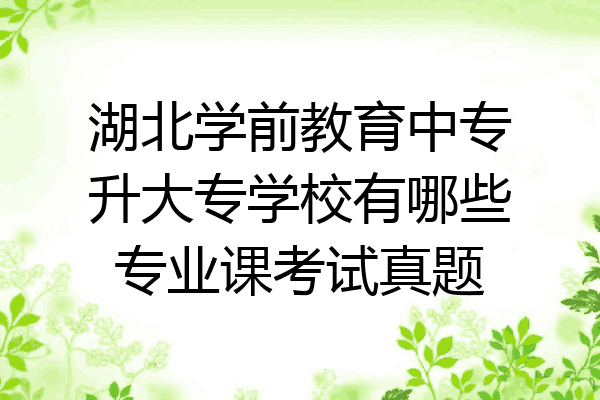 湖北学前教育中专升大专学校有哪些专业课考试真题
