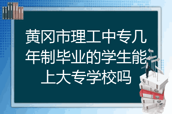黄冈市理工中专几年制毕业的学生能上大专学校吗