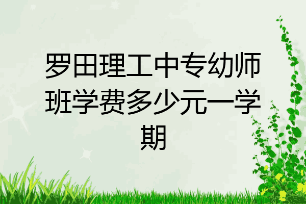 罗田理工中专幼师班学费多少元一学期