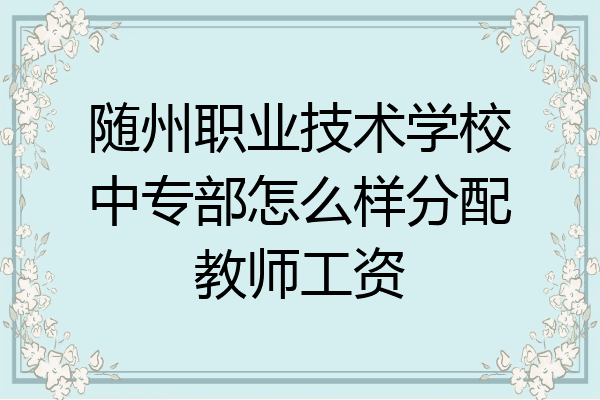 随州职业技术学校中专部怎么样分配教师工资
