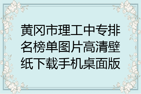 黄冈市理工中专排名榜单图片高清壁纸下载手机桌面版