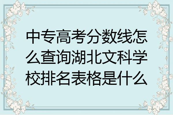 中专高考分数线怎么查询湖北文科学校排名表格是什么