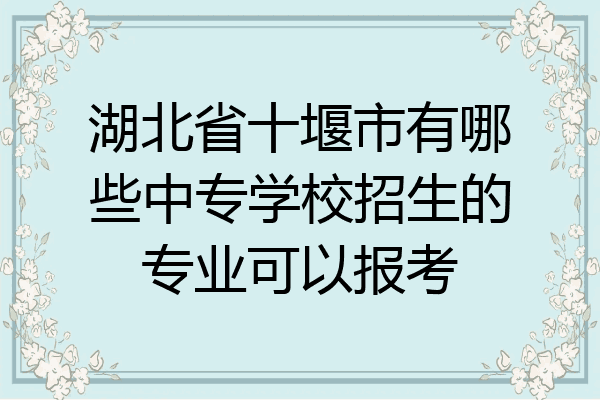 湖北省十堰市有哪些中专学校招生的专业可以报考