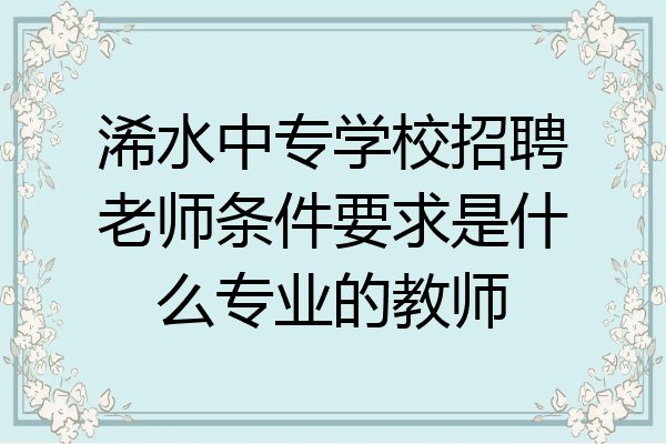浠水中专学校招聘老师条件要求是什么专业的教师