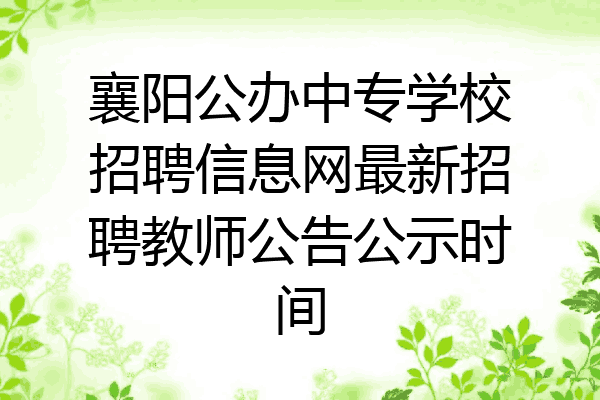 襄阳公办中专学校招聘信息网最新招聘教师公告公示时间
