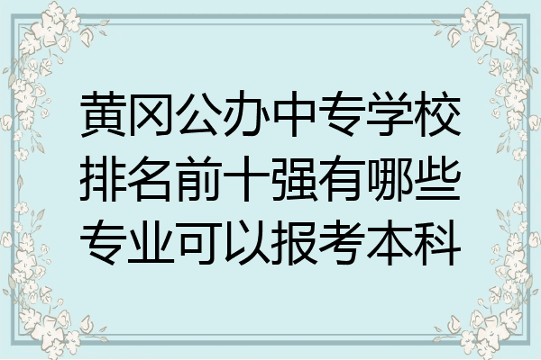 黄冈公办中专学校排名前十强有哪些专业可以报考本科