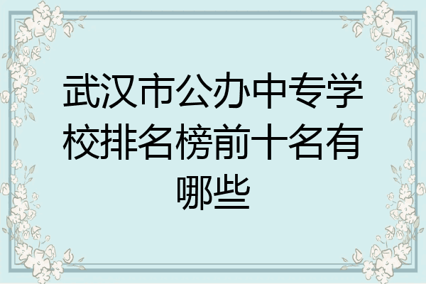 武汉市公办中专学校排名榜前十名有哪些