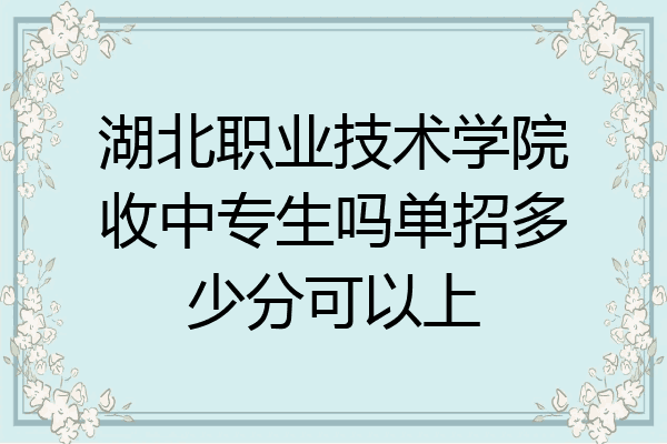 湖北职业技术学院收中专生吗单招多少分可以上