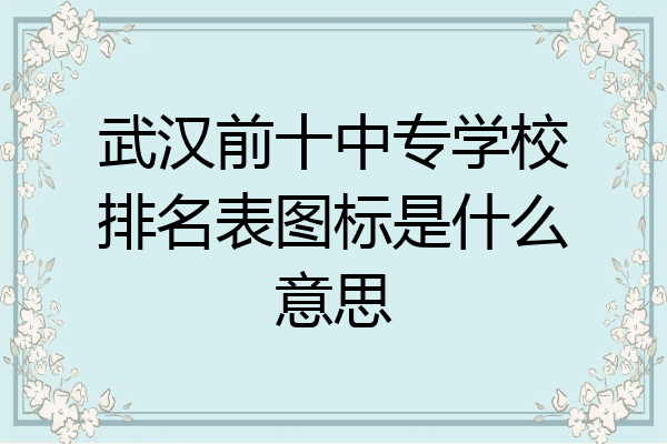 武汉前十中专学校排名表图标是什么意思
