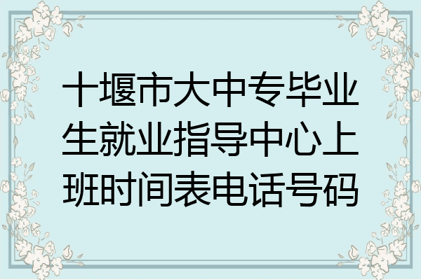 十堰市大中专毕业生就业指导中心上班时间表电话号码