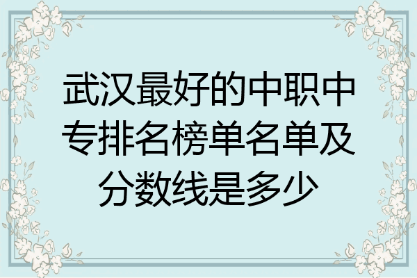 武汉最好的中职中专排名榜单名单及分数线是多少
