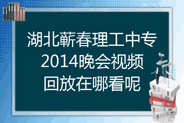 湖北蕲春理工中专2014晚会视频回放在哪看呢