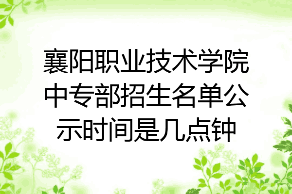 襄阳职业技术学院中专部招生名单公示时间是几点钟