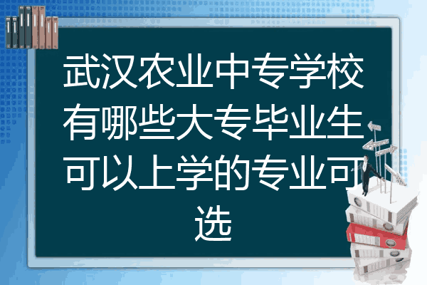 武汉农业中专学校有哪些大专毕业生可以上学的专业可选