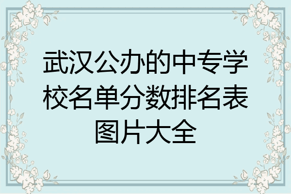 武汉公办的中专学校名单分数排名表图片大全