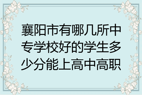 襄阳市有哪几所中专学校好的学生多少分能上高中高职