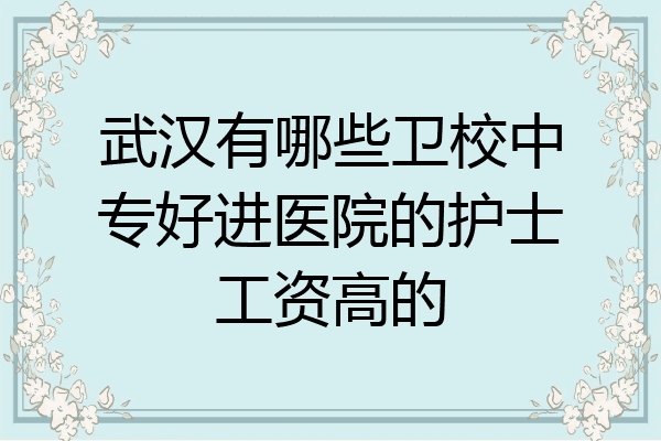 武汉有哪些卫校中专好进医院的护士工资高的