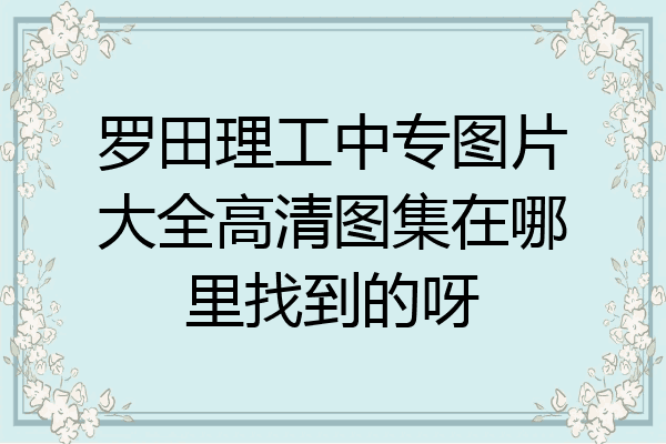 罗田理工中专图片大全高清图集在哪里找到的呀