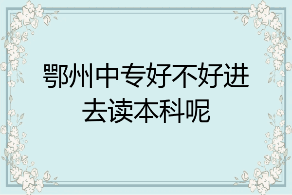 鄂州中专好不好进去读本科呢