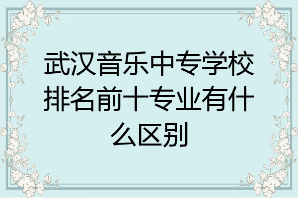 武汉音乐中专学校排名前十专业有什么区别