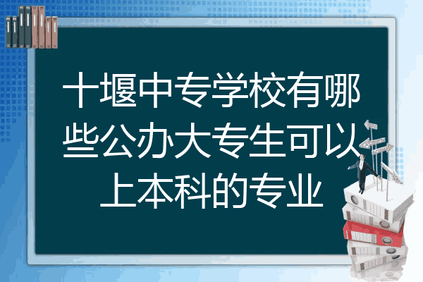 十堰中专学校有哪些公办大专生可以上本科的专业