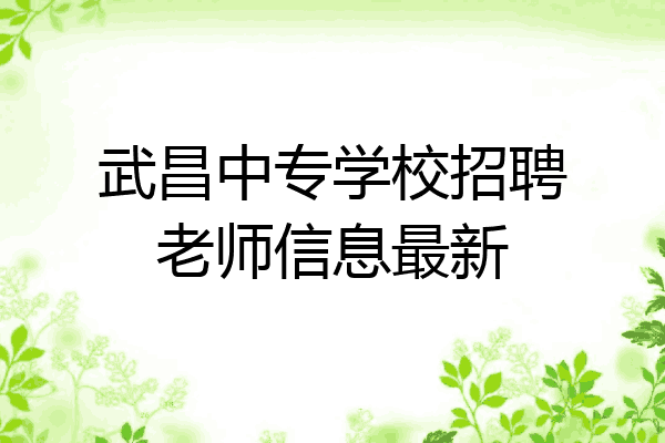 武昌中专学校招聘老师信息最新