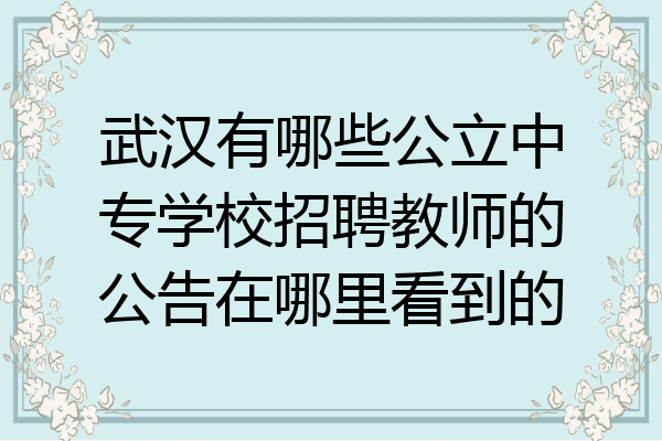 武汉有哪些公立中专学校招聘教师的公告在哪里看到的
