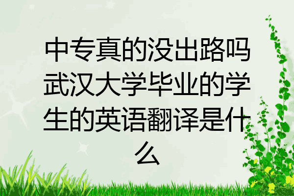 中专真的没出路吗武汉大学毕业的学生的英语翻译是什么