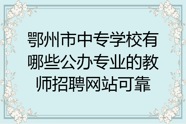 鄂州市中专学校有哪些公办专业的教师招聘网站可靠