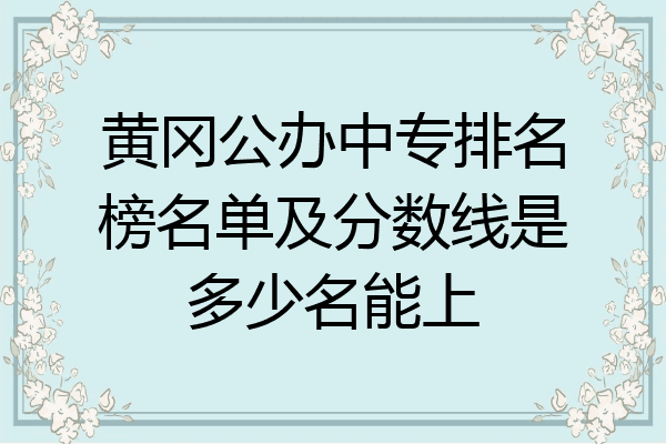 黄冈公办中专排名榜名单及分数线是多少名能上
