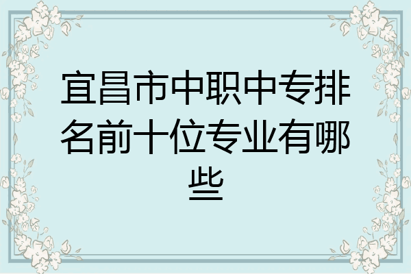 宜昌市中职中专排名前十位专业有哪些