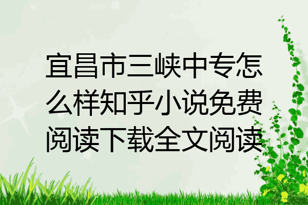 宜昌市三峡中专怎么样知乎小说免费阅读下载全文阅读
