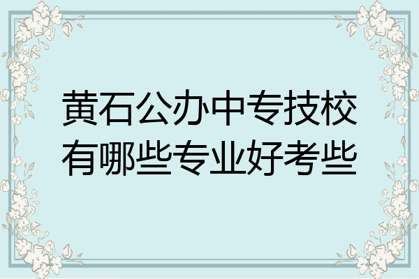 黄石公办中专技校有哪些专业好考些