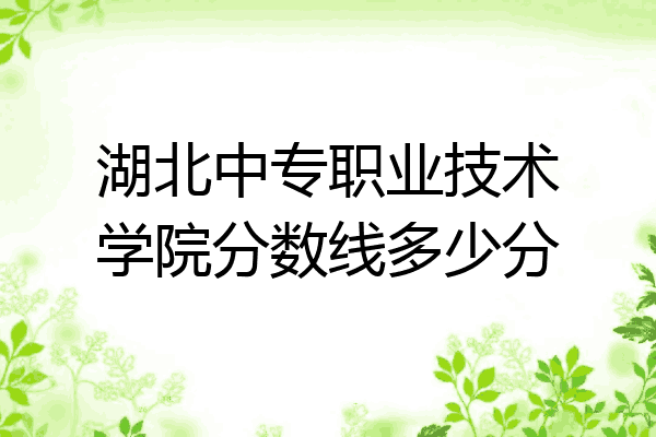 湖北中专职业技术学院分数线多少分