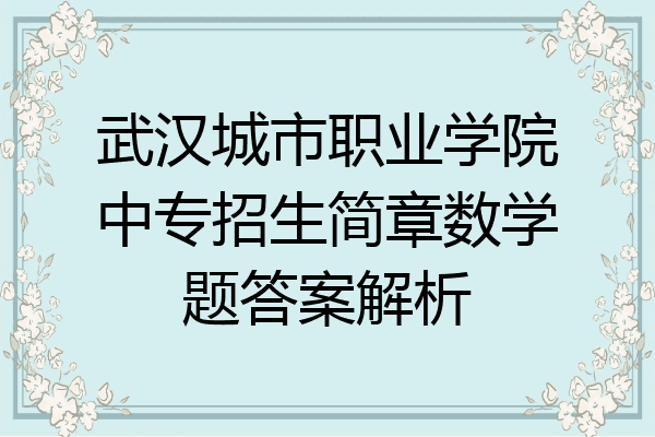 武汉城市职业学院中专招生简章数学题答案解析