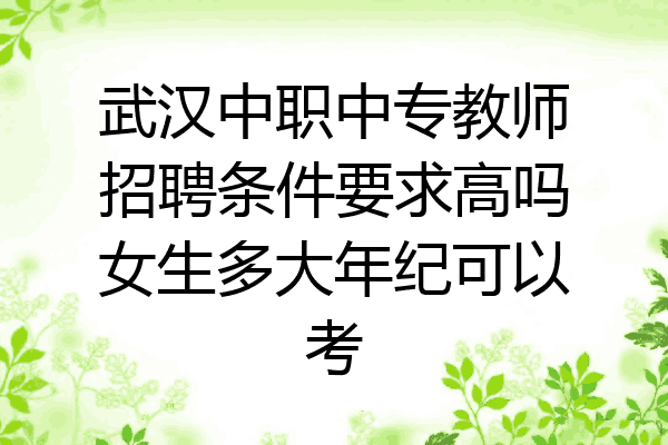武汉中职中专教师招聘条件要求高吗女生多大年纪可以考