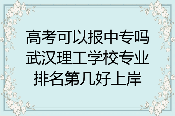 高考可以报中专吗武汉理工学校专业排名第几好上岸