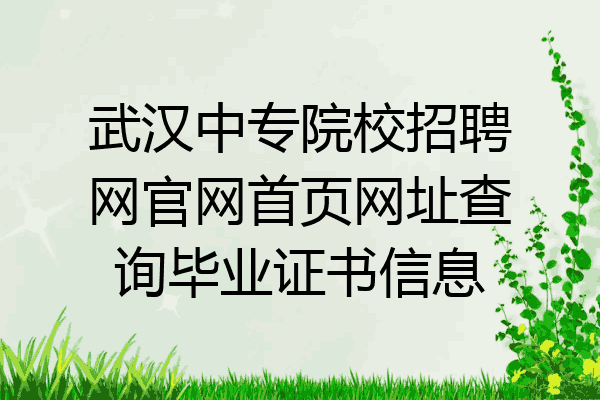 武汉中专院校招聘网官网首页网址查询毕业证书信息