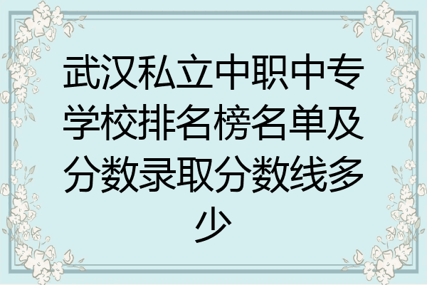 武汉私立中职中专学校排名榜名单及分数录取分数线多少