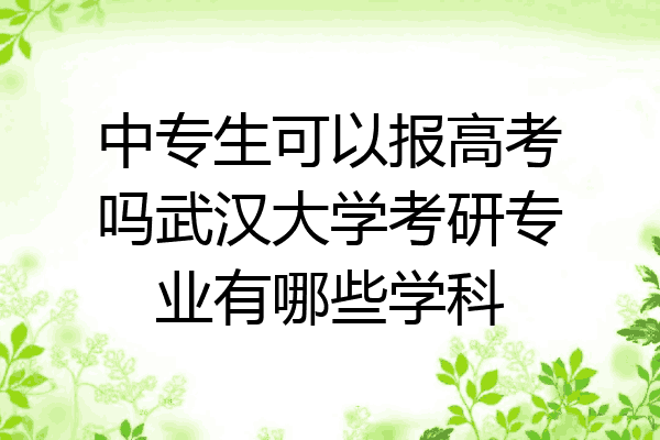 中专生可以报高考吗武汉大学考研专业有哪些学科